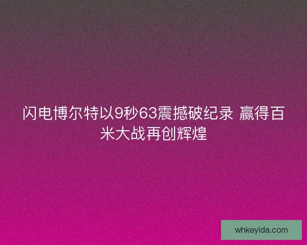 闪电博尔特以9秒63震撼破纪录 赢得百米大战再创辉煌