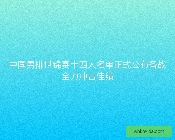 中国男排世锦赛十四人名单正式公布备战全力冲击佳绩