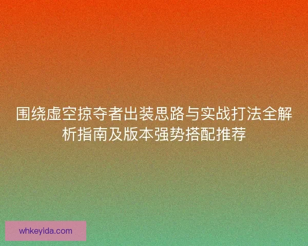 围绕虚空掠夺者出装思路与实战打法全解析指南及版本强势搭配推荐