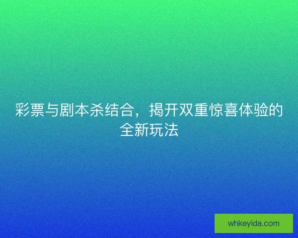 彩票与剧本杀结合，揭开双重惊喜体验的全新玩法
